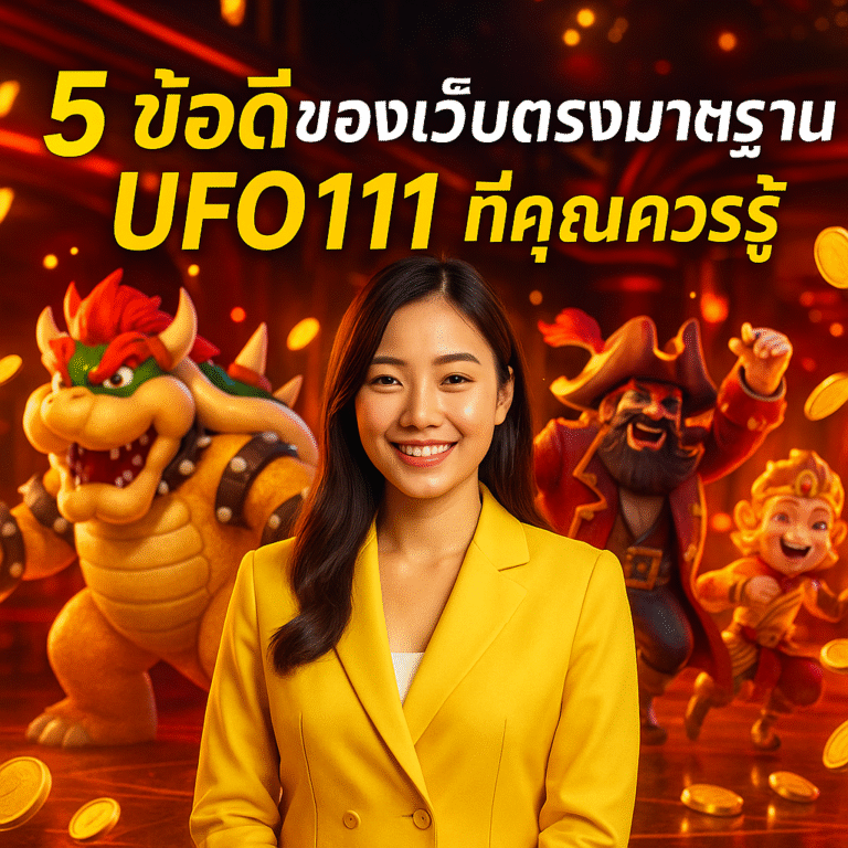 5 ข้อดีของเว็บตรงมาตรฐาน UFO111 ที่คุณควรรู้